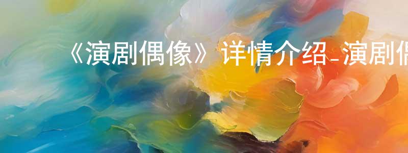 ﻿毕建科的网络影视资源,﻿《演剧偶像》详情介绍_演剧偶像已完结在线观看_演剧偶像迅雷下载_日漫